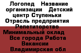 Логопед › Название организации ­ Детский центр Ступеньки › Отрасль предприятия ­ Репетиторство › Минимальный оклад ­ 1 - Все города Работа » Вакансии   . Владимирская обл.,Владимир г.